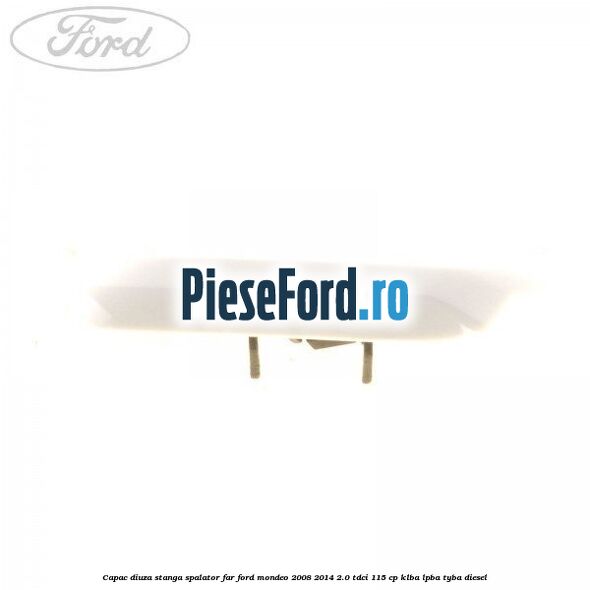 Capac diuza stanga spalator far Ford Mondeo 2008-2014 2.0 TDCi 115 cp KLBA, LPBA, TYBA diesel