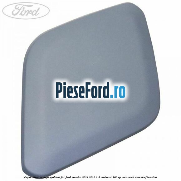Capac diuza stanga spalator far Ford Mondeo 2014-2018 1.5 EcoBoost 160 cp UNCA, UNCB, UNCE, UNCF benzina