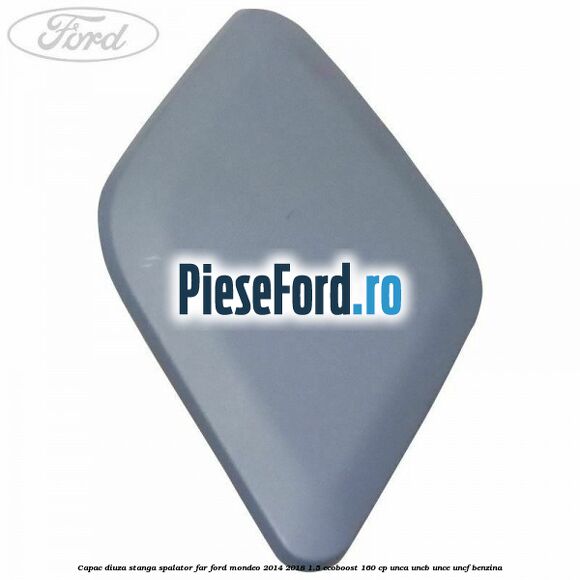 Capac diuza stanga spalator far Ford Mondeo 2014-2018 1.5 EcoBoost 160 cp UNCA, UNCB, UNCE, UNCF benzina