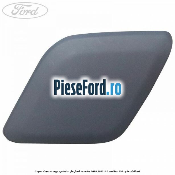 Capac diuza stanga spalator far Ford Mondeo 2019-2023 2.0 EcoBlue 120 cp Capac diuza stanga spalator far Ford Mondeo 2019-2023 2.0 EcoBlue 120 cp BCCD diesel