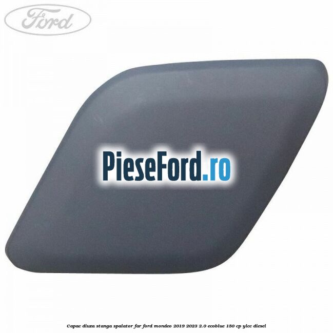 Capac diuza stanga spalator far Ford Mondeo 2019-2023 2.0 EcoBlue 150 cp YLCC diesel