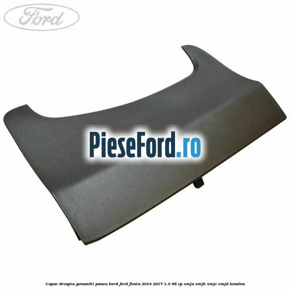 Capac dreapta genunchi panou bord Ford Fiesta 2013-2017 1.0 65 cp XMJA, XMJB, XMJC, XMJD benzina