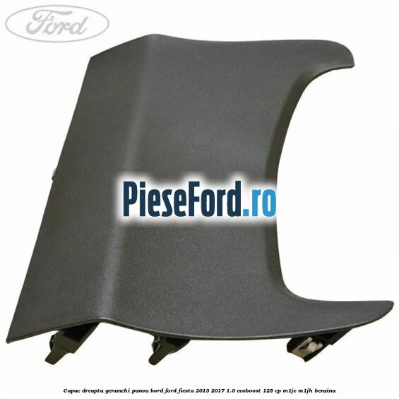 Capac dreapta genunchi panou bord Ford Fiesta 2013-2017 1.0 EcoBoost 125 cp M1JE, M1JH benzina