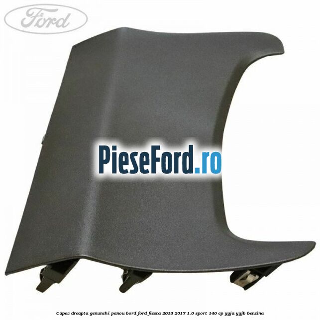 Capac dreapta genunchi panou bord Ford Fiesta 2013-2017 1.0 Sport 140 cp YYJA, YYJB benzina
