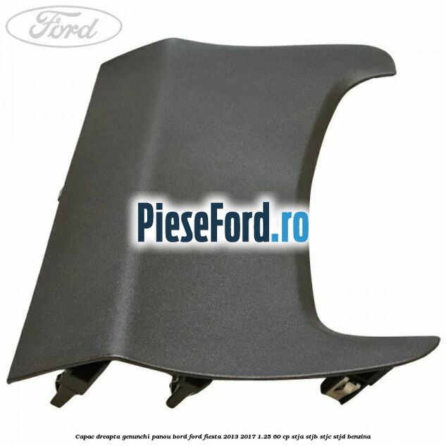 Capac dreapta genunchi panou bord Ford Fiesta 2013-2017 1.25 60 cp Capac dreapta genunchi panou bord Ford Fiesta 2013-2017 1.25 60 cp STJA, STJB, STJC, STJD benzina