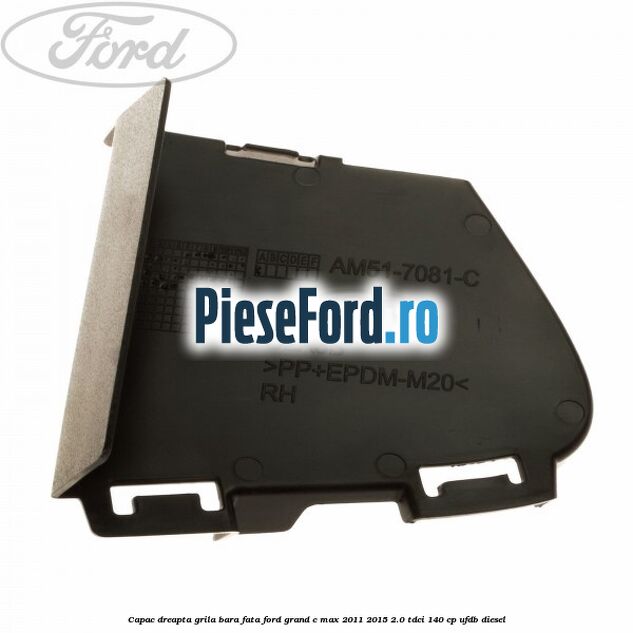 Capac dreapta grila bara fata Ford Grand C-Max 2011-2015 2.0 TDCi 140 cp Capac dreapta grila bara fata Ford Grand C-Max 2011-2015 2.0 TDCi 140 cp UFDB diesel