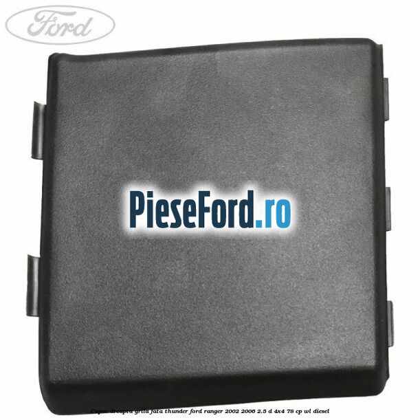 Capac dreapta grila fata Thunder Ford Ranger 2002-2006 2.5 D 4x4 78 cp WL diesel