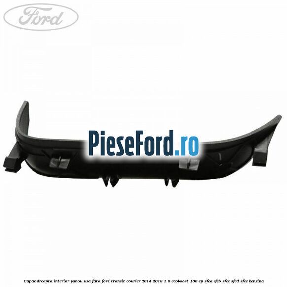 Capac dreapta interior panou usa fata Ford Transit Courier 2014-2018 1.0 EcoBoost 100 cp SFCA, SFCB, SFCC, SFCD, SFCE benzina