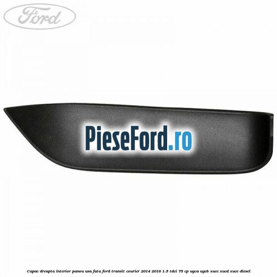 Capac dreapta interior panou usa fata Ford Transit Courier 2014-2018 1.5 TDCi 75 cp Capac dreapta interior panou usa fata Ford Transit Courier 2014-2018 1.5 TDCi 75 cp UGCA, UGCB, XUCC, XUCD, XUCE diesel