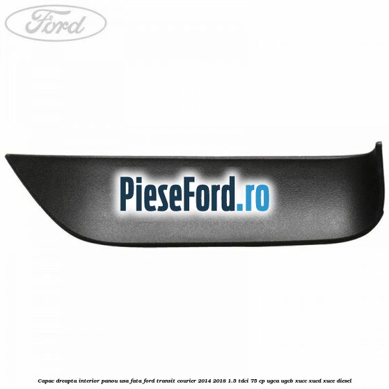 Capac dreapta interior panou usa fata Ford Transit Courier 2014-2018 1.5 TDCi 75 cp Capac dreapta interior panou usa fata Ford Transit Courier 2014-2018 1.5 TDCi 75 cp UGCA, UGCB, XUCC, XUCD, XUCE diesel