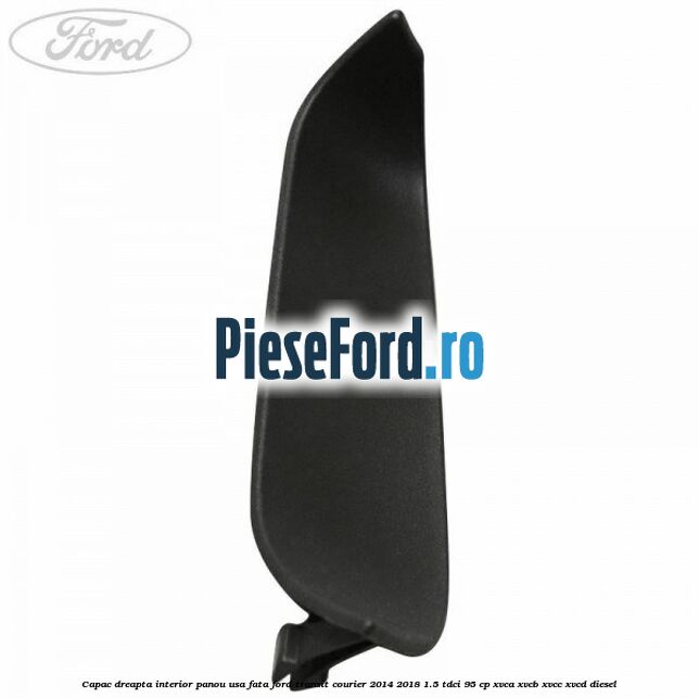 Capac dreapta interior panou usa fata Ford Transit Courier 2014-2018 1.5 TDCi 95 cp XVCA, XVCB, XVCC, XVCD diesel