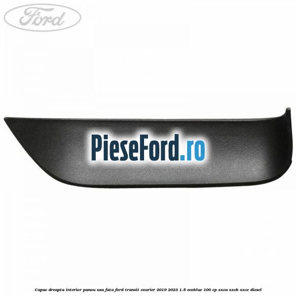 Capac dreapta interior panou usa fata Ford Transit Courier 2019-2023 1.5 EcoBlue 100 cp XXCA, XXCB, XXCC diesel