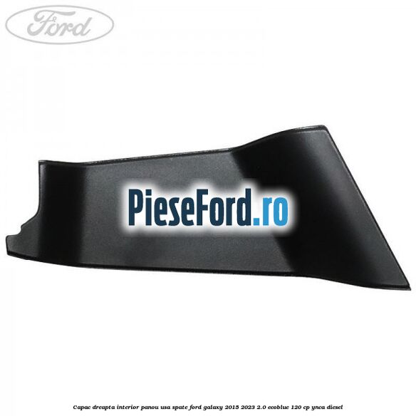 Capac dreapta interior panou usa spate Ford Galaxy 2015-2023 2.0 EcoBlue 120 cp Capac dreapta interior panou usa spate Ford Galaxy 2015-2023 2.0 EcoBlue 120 cp YNCA diesel