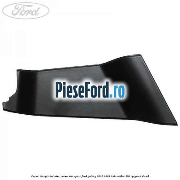 Capac dreapta interior panou usa spate Ford Galaxy 2015-2023 2.0 EcoBlue 150 cp Capac dreapta interior panou usa spate Ford Galaxy 2015-2023 2.0 EcoBlue 150 cp YMCB diesel