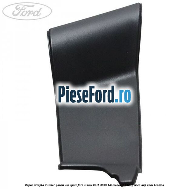 Capac dreapta interior panou usa spate Ford S-Max 2015-2023 1.5 EcoBoost 160 cp Capac dreapta interior panou usa spate Ford S-Max 2015-2023 1.5 EcoBoost 160 cp UNCI, UNCJ, UNCK benzina