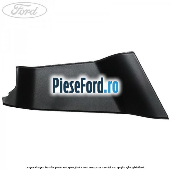 Capac dreapta interior panou usa spate Ford S-Max 2015-2023 2.0 TDCi 120 cp Capac dreapta interior panou usa spate Ford S-Max 2015-2023 2.0 TDCi 120 cp UFCA, UFCB, UFCD diesel