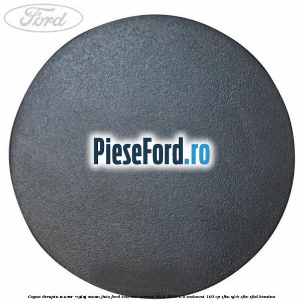Capac dreapta maner reglaj scaun fata Ford Tourneo Courier 2014-2018 1.0 EcoBoost 100 cp SFCA, SFCB, SFCC, SFCD benzina