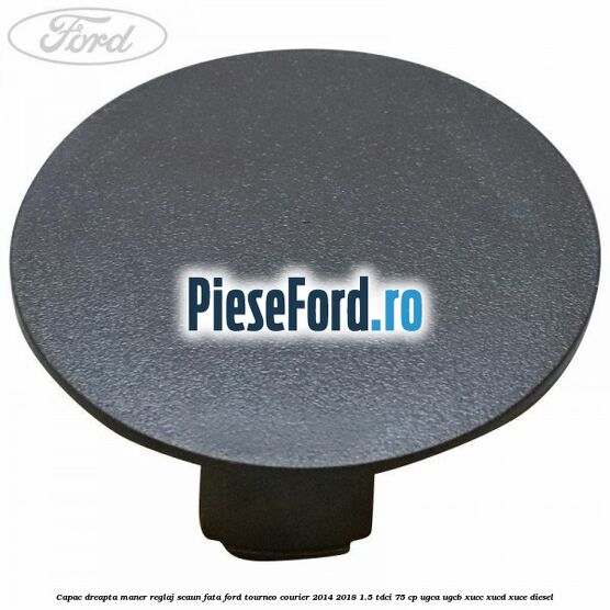 Capac dreapta maner reglaj scaun fata Ford Tourneo Courier 2014-2018 1.5 TDCi 75 cp Capac dreapta maner reglaj scaun fata Ford Tourneo Courier 2014-2018 1.5 TDCi 75 cp UGCA, UGCB, XUCC, XUCD, XUCE diesel