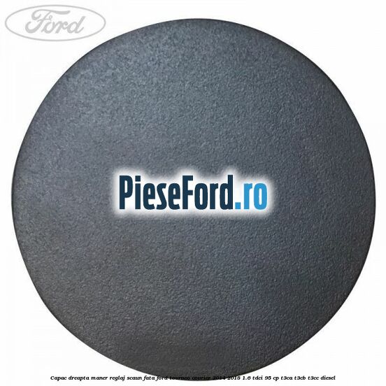 Capac dreapta maner reglaj scaun fata Ford Tourneo Courier 2014-2018 1.6 TDCi 95 cp T3CA, T3CB, T3CC diesel