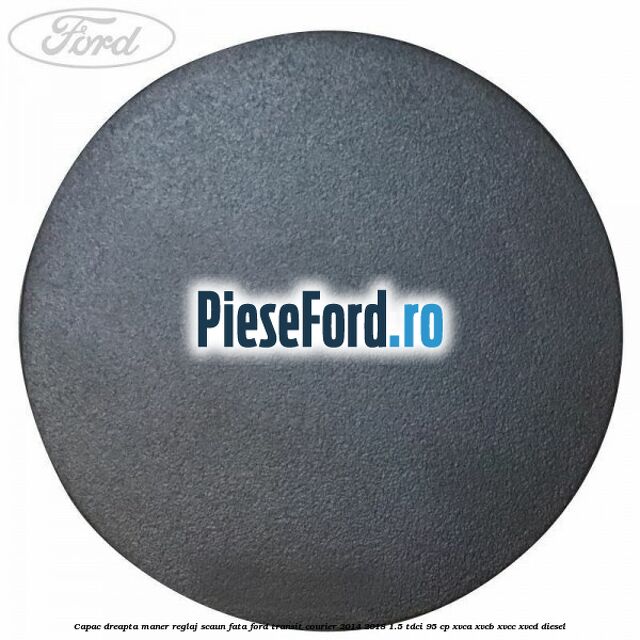 Capac dreapta maner reglaj scaun fata Ford Transit Courier 2014-2018 1.5 TDCi 95 cp Capac dreapta maner reglaj scaun fata Ford Transit Courier 2014-2018 1.5 TDCi 95 cp XVCA, XVCB, XVCC, XVCD diesel