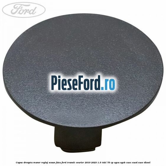 Capac dreapta maner reglaj scaun fata Ford Transit Courier 2019-2023 1.5 TDCi 75 cp Capac dreapta maner reglaj scaun fata Ford Transit Courier 2019-2023 1.5 TDCi 75 cp UGCA, UGCB, XUCC, XUCD, XUCE diesel