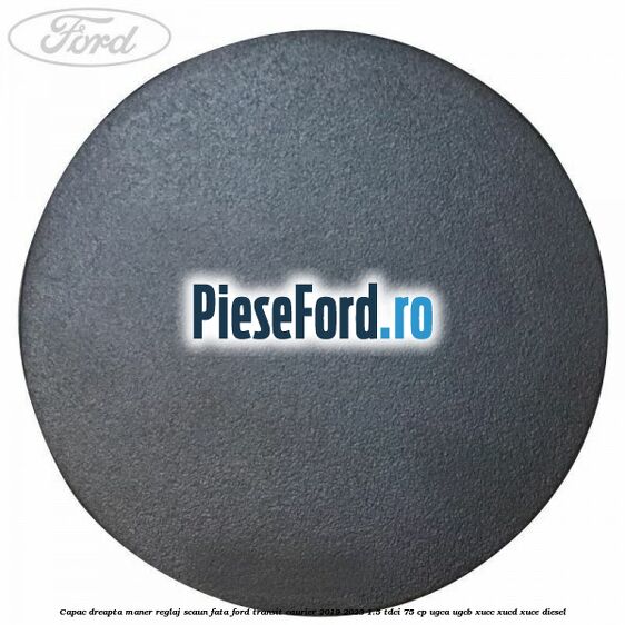 Capac dreapta maner reglaj scaun fata Ford Transit Courier 2019-2023 1.5 TDCi 75 cp Capac dreapta maner reglaj scaun fata Ford Transit Courier 2019-2023 1.5 TDCi 75 cp UGCA, UGCB, XUCC, XUCD, XUCE diesel
