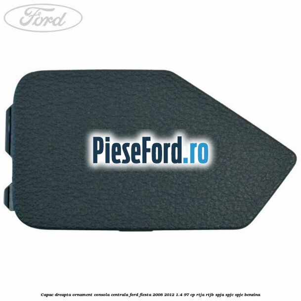 Capac dreapta ornament consola centrala Ford Fiesta 2008-2012 1.4 97 cp RTJA, RTJB, SPJA, SPJC, SPJE benzina