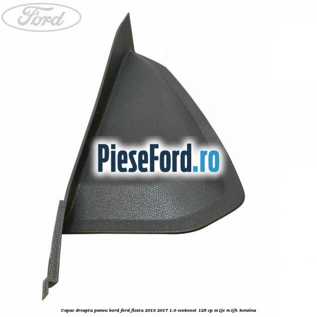 Capac dreapta panou bord Ford Fiesta 2013-2017 1.0 EcoBoost 125 cp M1JE, M1JH benzina