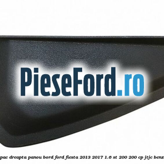 Capac dreapta panou bord Ford Fiesta 2013-2017 1.6 ST 200 200 cp JTJC benzina