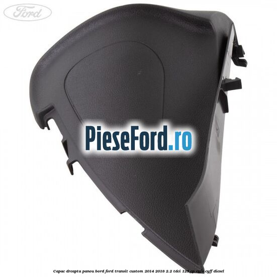 Capac dreapta panou bord Ford Transit Custom 2014-2018 2.2 TDCi 125 cp CYF4, CYFF diesel