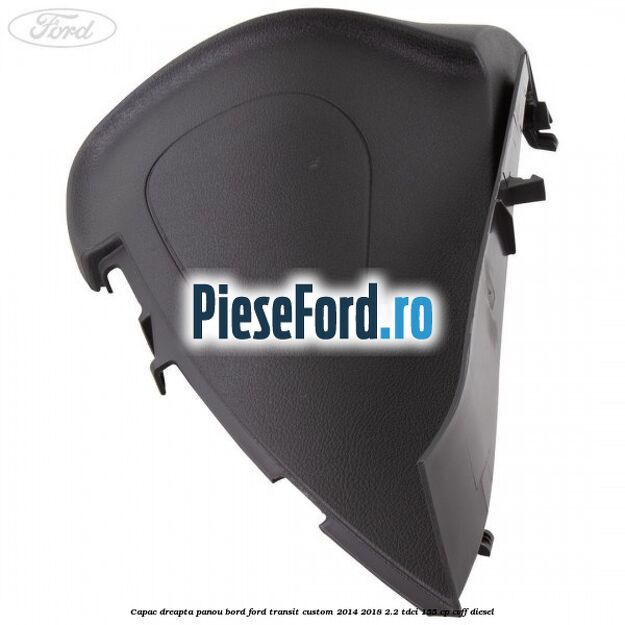 Capac dreapta panou bord Ford Transit Custom 2014-2018 2.2 TDCi 155 cp Capac dreapta panou bord Ford Transit Custom 2014-2018 2.2 TDCi 155 cp CVFF diesel