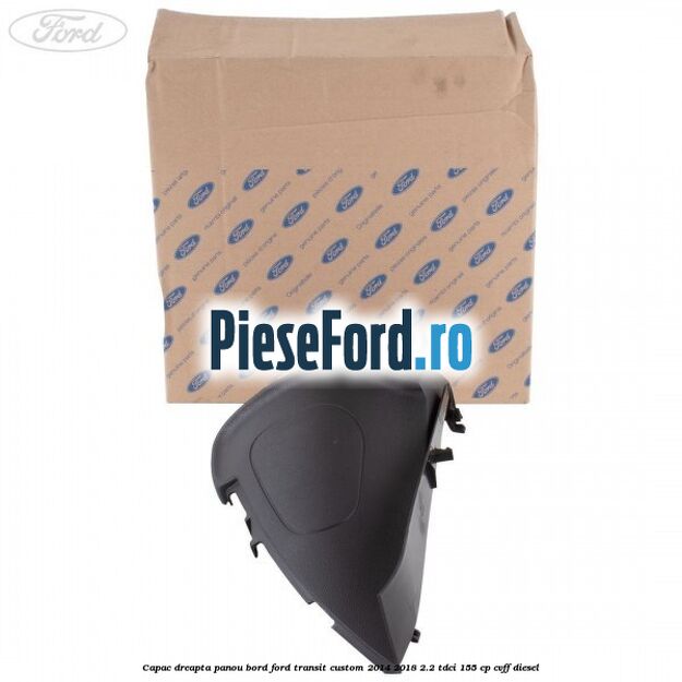 Capac dreapta panou bord Ford Transit Custom 2014-2018 2.2 TDCi 155 cp Capac dreapta panou bord Ford Transit Custom 2014-2018 2.2 TDCi 155 cp CVFF diesel