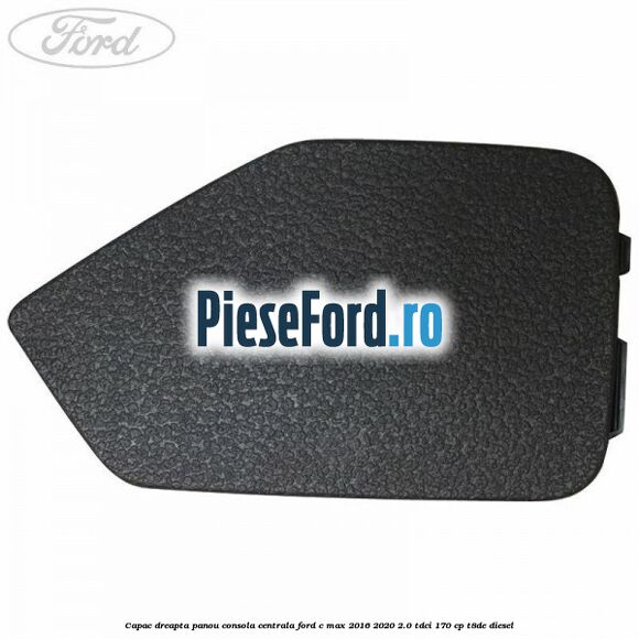 Capac dreapta panou consola centrala Ford C-Max 2016-2020 2.0 TDCi 170 cp T8DE diesel