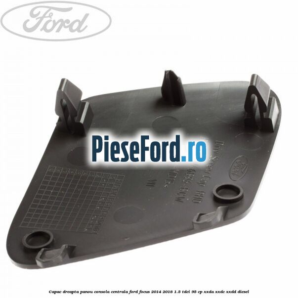 Capac dreapta panou consola centrala Ford Focus 2014-2018 1.5 TDCi 95 cp XXDA, XXDC, XXDD diesel