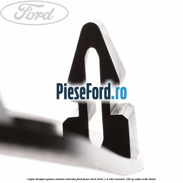 Capac dreapta panou consola centrala Ford Focus 2014-2018 1.5 TDCi ECOnetic 105 cp AEDA, XXDB diesel