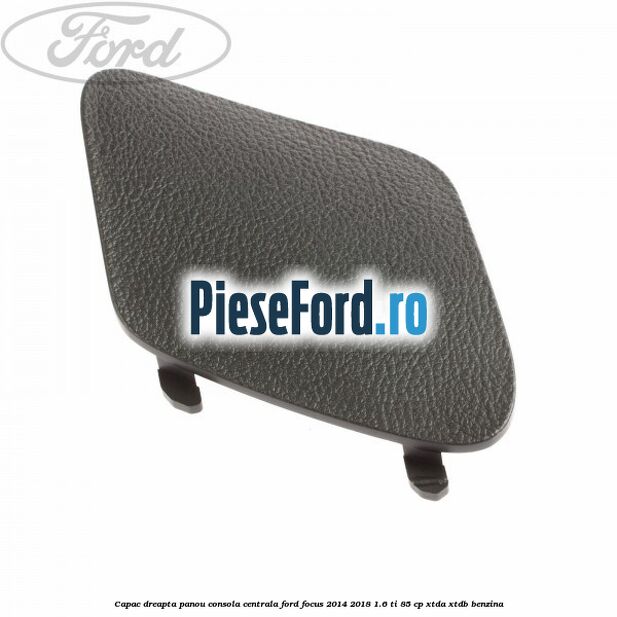 Capac dreapta panou consola centrala Ford Focus 2014-2018 1.6 Ti 85 cp XTDA, XTDB benzina