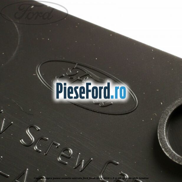 Capac dreapta panou consola centrala Ford Focus 2014-2018 1.6 Ti 85 cp XTDA, XTDB benzina