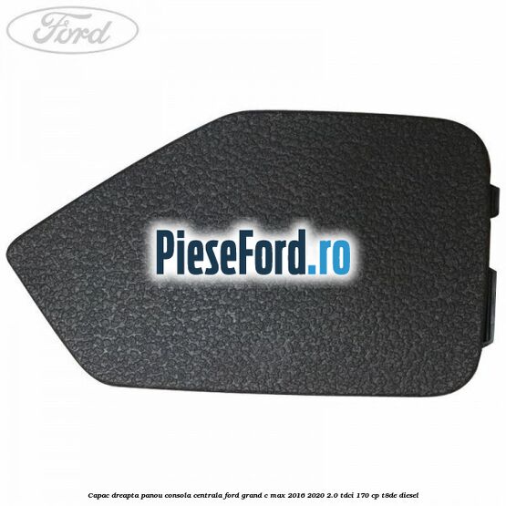 Capac dreapta panou consola centrala Ford Grand C-Max 2016-2020 2.0 TDCi 170 cp T8DE diesel