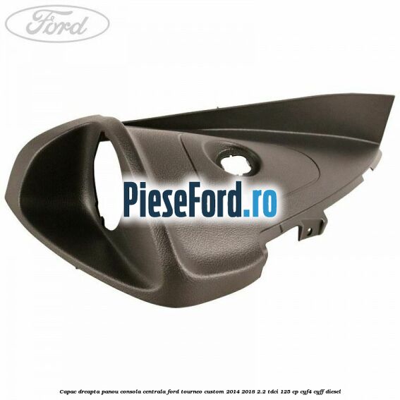 Capac dreapta panou consola centrala Ford Tourneo Custom 2014-2018 2.2 TDCi 125 cp CYF4, CYFF diesel