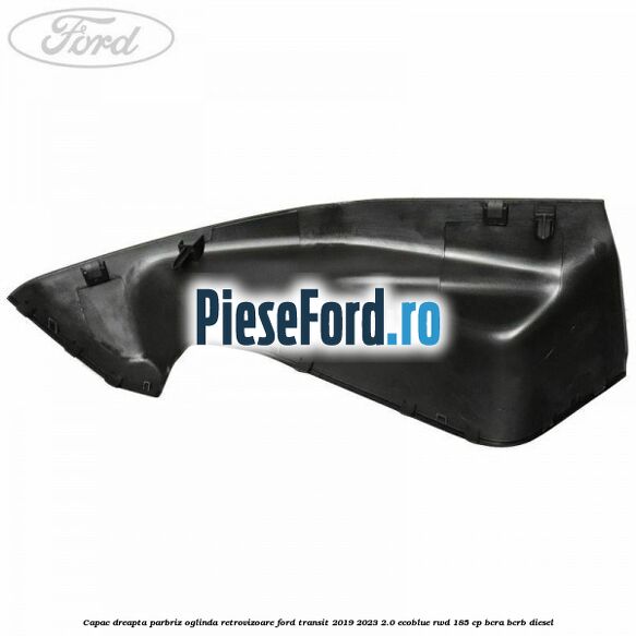 Capac dreapta parbriz oglinda retrovizoare Ford Transit 2019-2023 2.0 EcoBlue RWD 185 cp BCRA, BCRB diesel
