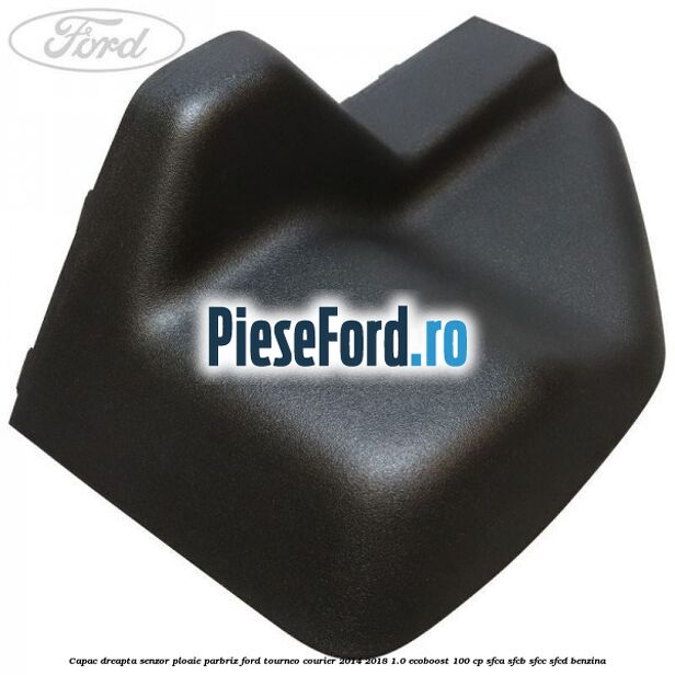 Capac dreapta senzor ploaie parbriz Ford Tourneo Courier 2014-2018 1.0 EcoBoost 100 cp SFCA, SFCB, SFCC, SFCD benzina