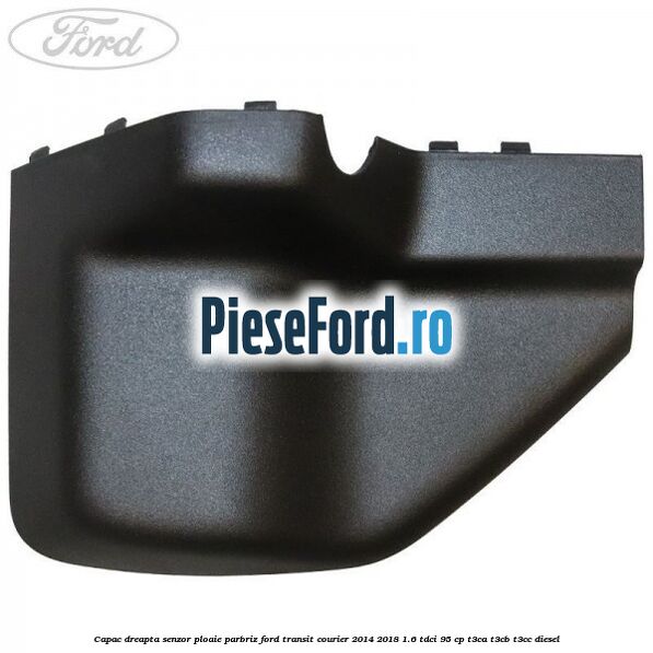 Capac dreapta senzor ploaie parbriz Ford Transit Courier 2014-2018 1.6 TDCi 95 cp T3CA, T3CB, T3CC diesel