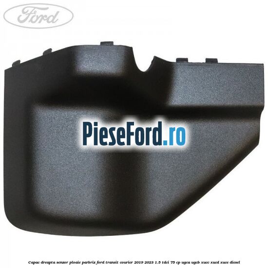 Capac dreapta senzor ploaie parbriz Ford Transit Courier 2019-2023 1.5 TDCi 75 cp Capac dreapta senzor ploaie parbriz Ford Transit Courier 2019-2023 1.5 TDCi 75 cp UGCA, UGCB, XUCC, XUCD, XUCE diesel