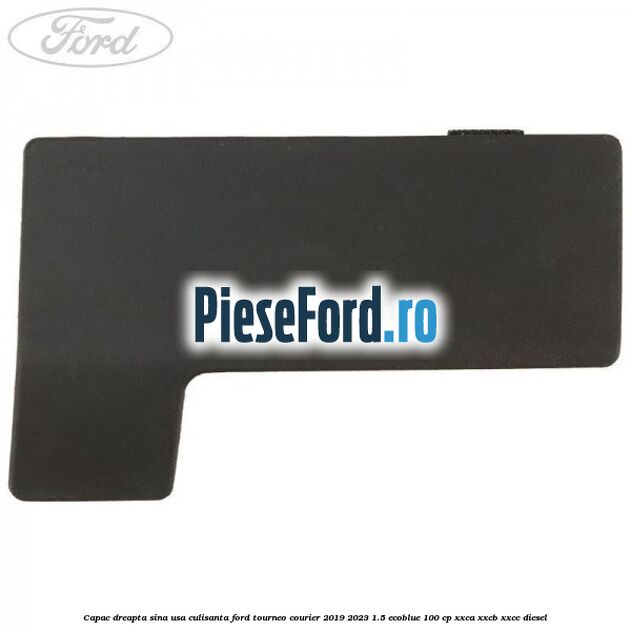 Capac dreapta sina usa culisanta Ford Tourneo Courier 2019-2023 1.5 EcoBlue 100 cp XXCA, XXCB, XXCC diesel