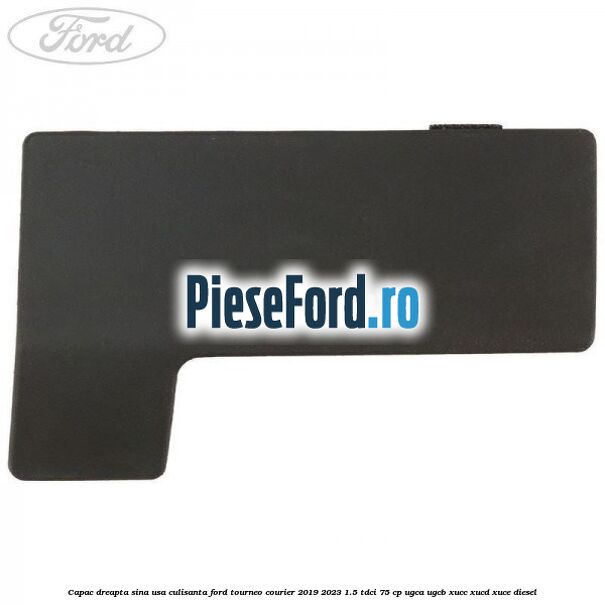 Capac dreapta sina usa culisanta Ford Tourneo Courier 2019-2023 1.5 TDCi 75 cp UGCA, UGCB, XUCC, XUCD, XUCE, diesel