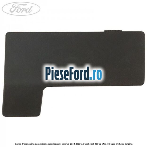 Capac dreapta sina usa culisanta Ford Transit Courier 2014-2018 1.0 EcoBoost 100 cp SFCA, SFCB, SFCC, SFCD, SFCE benzina