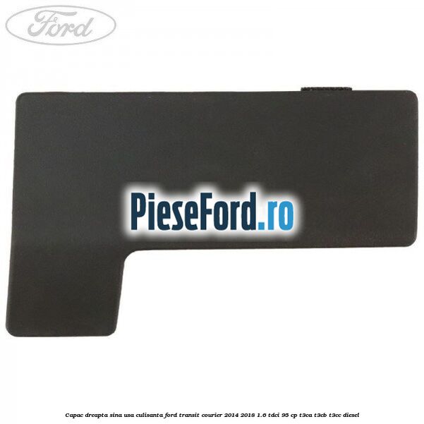 Capac dreapta sina usa culisanta Ford Transit Courier 2014-2018 1.6 TDCi 95 cp Capac dreapta sina usa culisanta Ford Transit Courier 2014-2018 1.6 TDCi 95 cp T3CA, T3CB, T3CC diesel