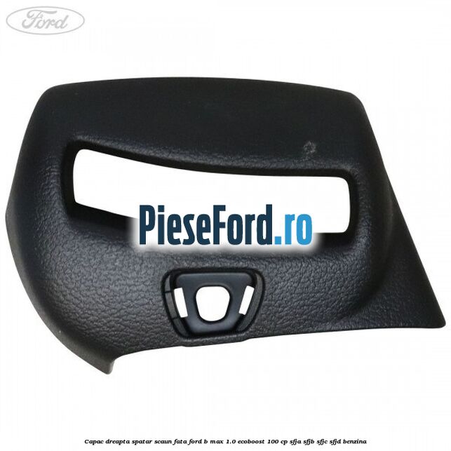 Capac dreapta spatar scaun fata Ford B-Max 1.0 EcoBoost 100 cp SFJA, SFJB, SFJC, SFJD benzina