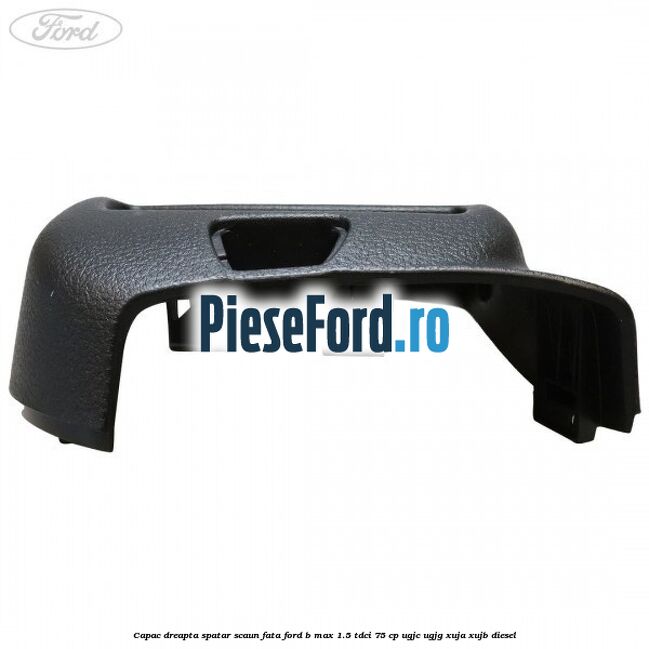 Capac dreapta spatar scaun fata Ford B-Max 1.5 TDCi 75 cp Capac dreapta spatar scaun fata Ford B-Max 1.5 TDCi 75 cp UGJC, UGJG, XUJA, XUJB diesel