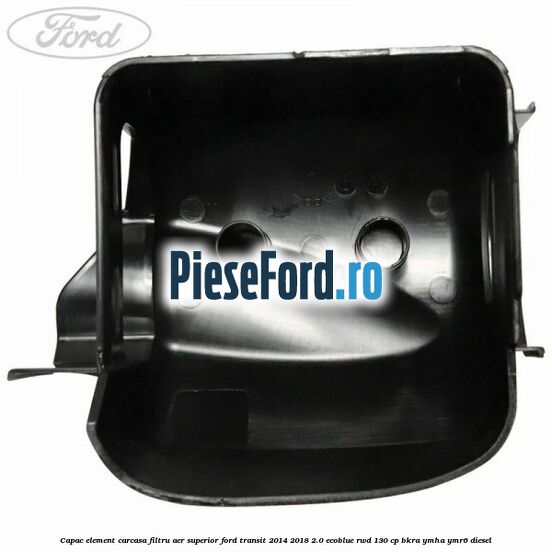 Capac element carcasa filtru aer superior Ford Transit 2014-2018 2.0 EcoBlue RWD 130 cp Capac element carcasa filtru aer superior Ford Transit 2014-2018 2.0 EcoBlue RWD 130 cp BKRA, YMHA, YMR6 diesel